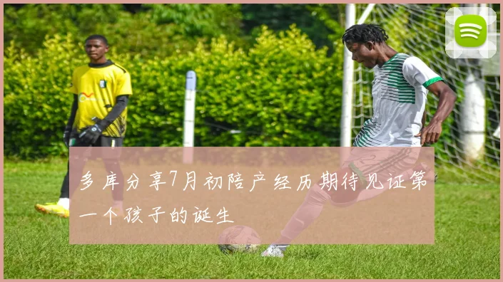 多库分享7月初陪产经历期待见证第一个孩子的诞生