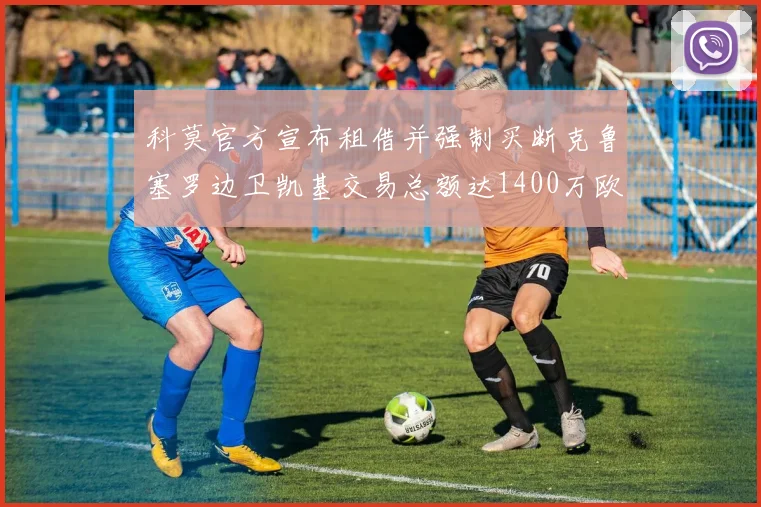 科莫官方宣布租借并强制买断克鲁塞罗边卫凯基交易总额达1400万欧