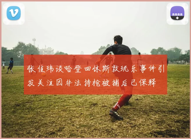 张佳玮谈哈登回休斯敦玩乐事件引发关注因非法持枪被捕后已保释