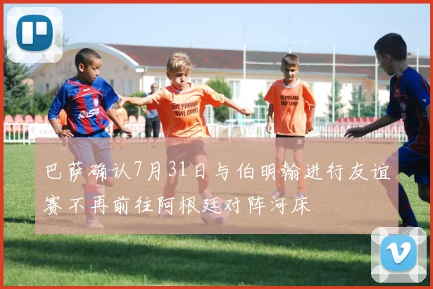 巴萨确认7月31日与伯明翰进行友谊赛不再前往阿根廷对阵河床