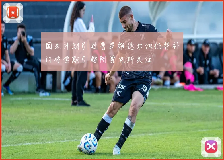 国米计划引进普罗维德尔担任替补门将索默引起阿贾克斯关注