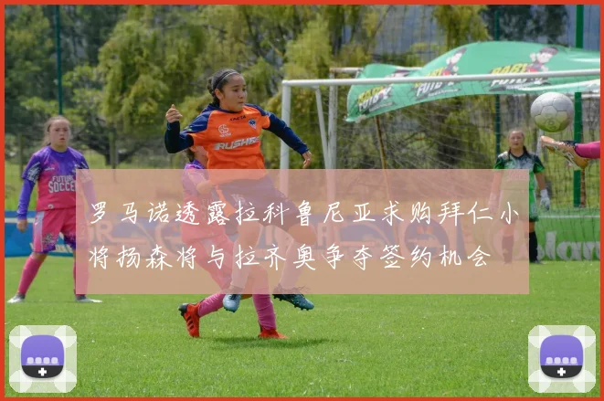 罗马诺透露拉科鲁尼亚求购拜仁小将扬森将与拉齐奥争夺签约机会