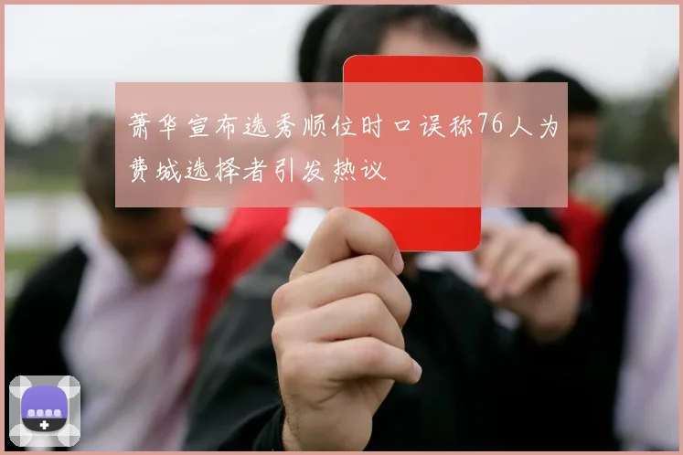 萧华宣布选秀顺位时口误称76人为费城选择者引发热议