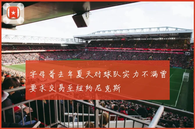 字母哥去年夏天对球队实力不满曾要求交易至纽约尼克斯